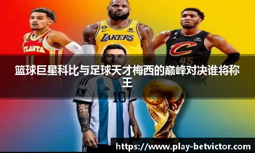 篮球巨星科比与足球天才梅西的巅峰对决谁将称王
